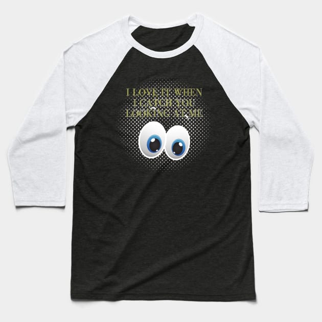 I love it when I catch you looking at me with blue eyes meme quote Baseball T-Shirt by artsytee